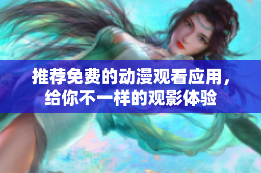 推荐免费的动漫观看应用，给你不一样的观影体验