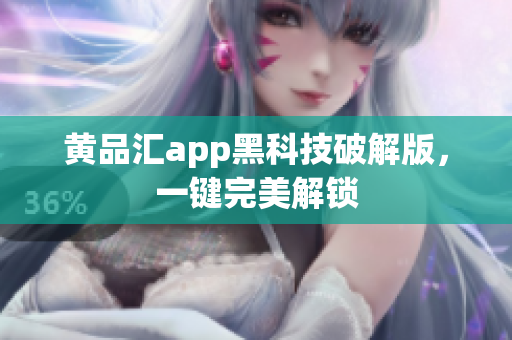 黄品汇app黑科技破解版，一键完美解锁
