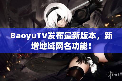 BaoyuTV发布最新版本，新增地域网名功能！