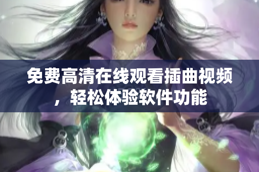 免费高清在线观看插曲视频，轻松体验软件功能