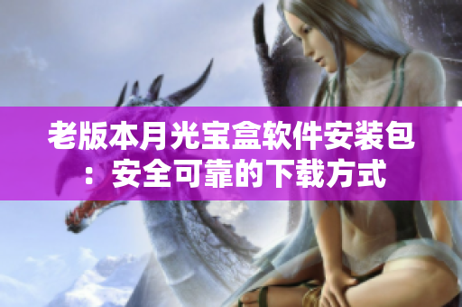 老版本月光宝盒软件安装包：安全可靠的下载方式