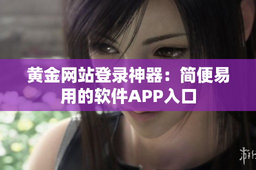 黄金网站登录神器：简便易用的软件APP入口