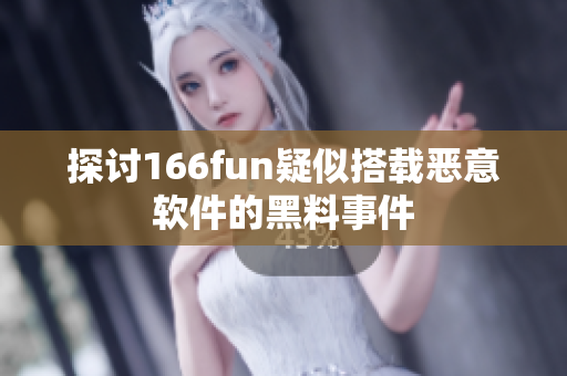 探讨166fun疑似搭载恶意软件的黑料事件
