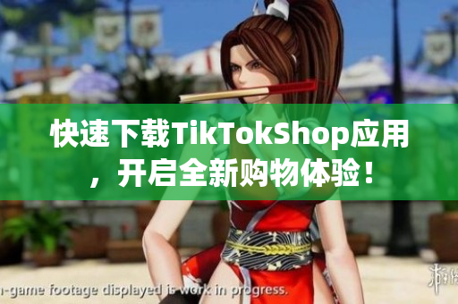 快速下载TikTokShop应用，开启全新购物体验！