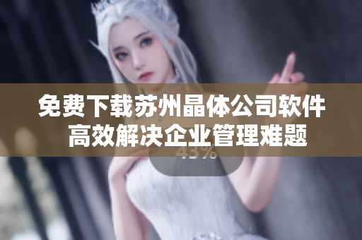 免费下载苏州晶体公司软件  高效解决企业管理难题