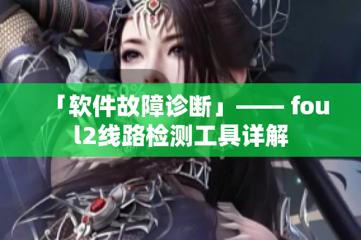 「软件故障诊断」—— foul2线路检测工具详解