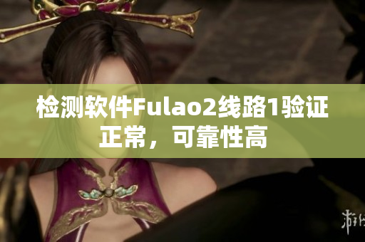 检测软件Fulao2线路1验证正常，可靠性高