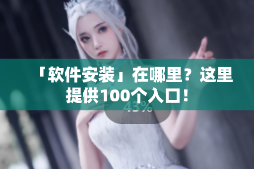 「软件安装」在哪里？这里提供100个入口！