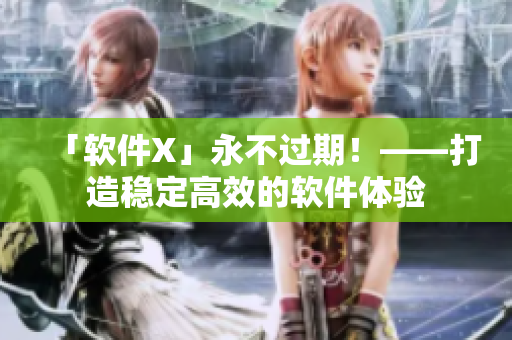 「软件X」永不过期！——打造稳定高效的软件体验
