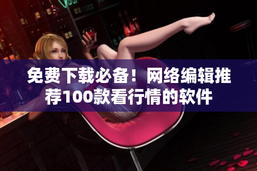 免费下载必备！网络编辑推荐100款看行情的软件