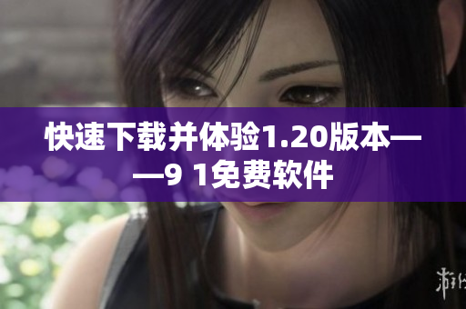 快速下载并体验1.20版本——9 1免费软件