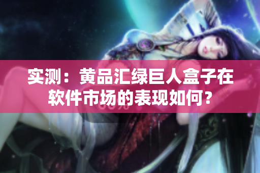 实测：黄品汇绿巨人盒子在软件市场的表现如何？
