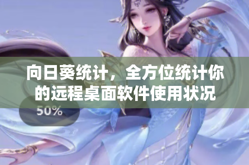 向日葵统计，全方位统计你的远程桌面软件使用状况