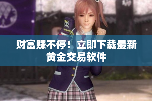 财富赚不停！立即下载最新黄金交易软件