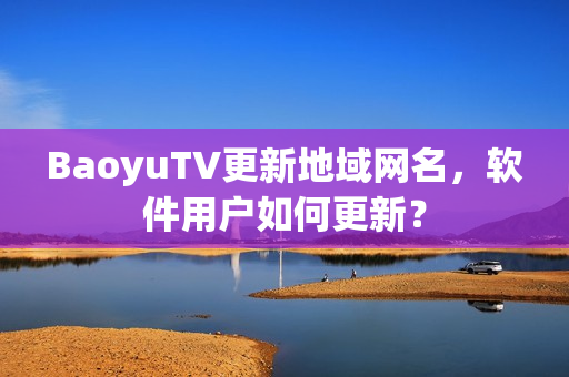 BaoyuTV更新地域网名，软件用户如何更新？