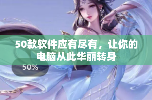 50款软件应有尽有，让你的电脑从此华丽转身