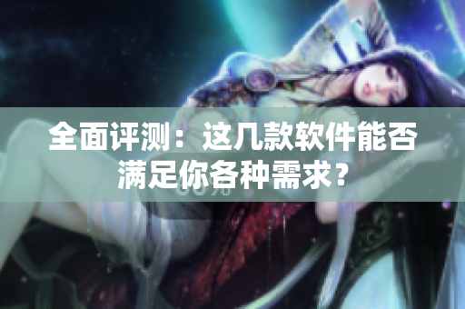 全面评测：这几款软件能否满足你各种需求？