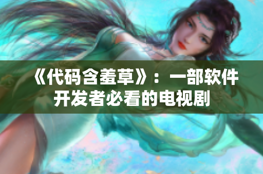 《代码含羞草》：一部软件开发者必看的电视剧