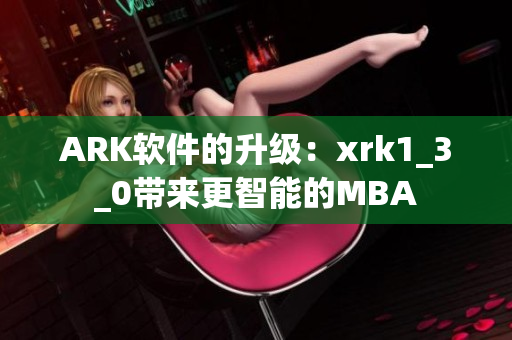 ARK软件的升级：xrk1_3_0带来更智能的MBA