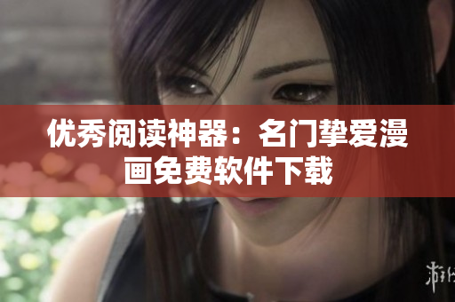 优秀阅读神器：名门挚爱漫画免费软件下载