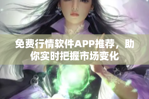 免费行情软件APP推荐，助你实时把握市场变化