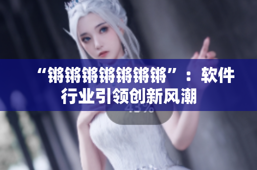 “锵锵锵锵锵锵锵”：软件行业引领创新风潮
