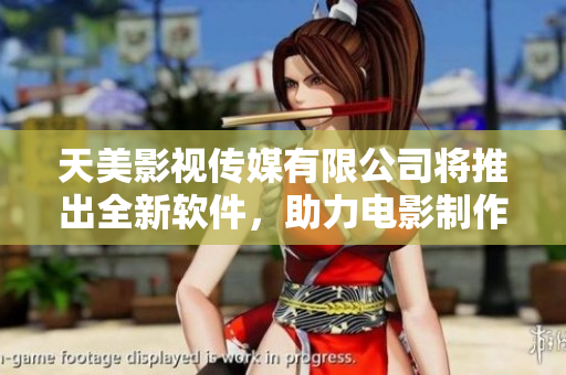 天美影视传媒有限公司将推出全新软件，助力电影制作和分享！