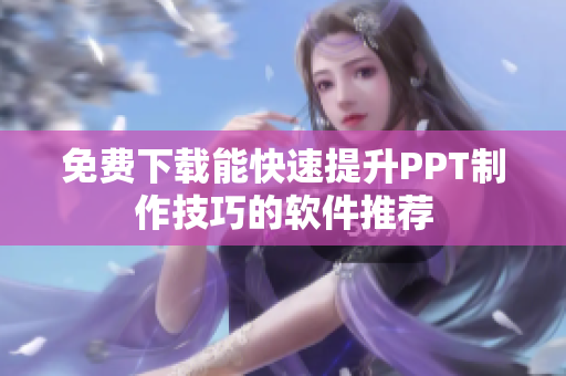 免费下载能快速提升PPT制作技巧的软件推荐