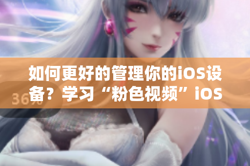 如何更好的管理你的iOS设备？学习“粉色视频”iOS软件的小技巧！