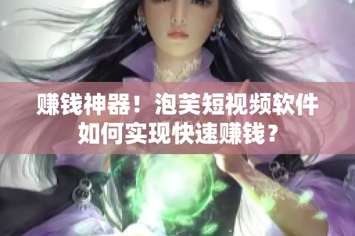 赚钱神器！泡芙短视频软件如何实现快速赚钱？