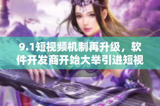 9.1短视频机制再升级，软件开发商开始大举引进短视频元素