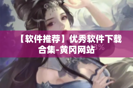 【软件推荐】优秀软件下载合集-黄冈网站