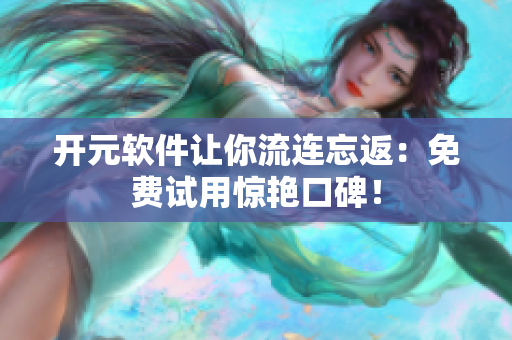 开元软件让你流连忘返：免费试用惊艳口碑！