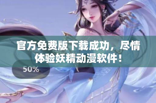 官方免费版下载成功，尽情体验妖精动漫软件！