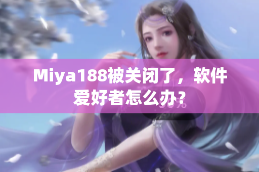 Miya188被关闭了，软件爱好者怎么办？