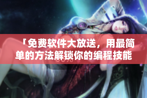 「免费软件大放送，用最简单的方法解锁你的编程技能！」