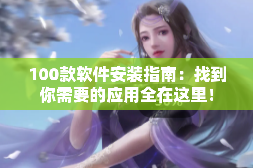 100款软件安装指南：找到你需要的应用全在这里！