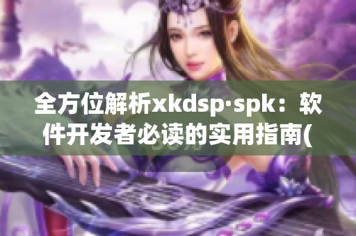 全方位解析xkdsp·spk：软件开发者必读的实用指南(1)