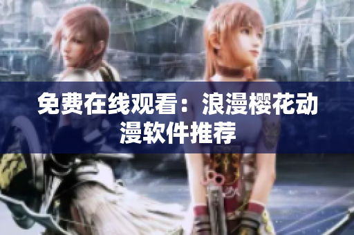 免费在线观看：浪漫樱花动漫软件推荐