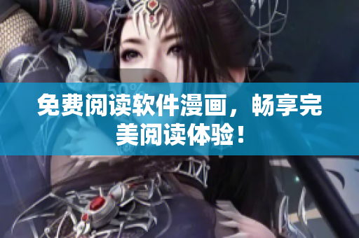 免费阅读软件漫画，畅享完美阅读体验！
