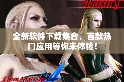 全新软件下载集合，百款热门应用等你来体验！