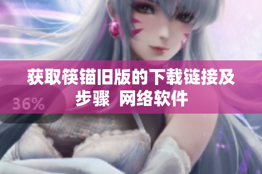 获取筷锚旧版的下载链接及步骤  网络软件