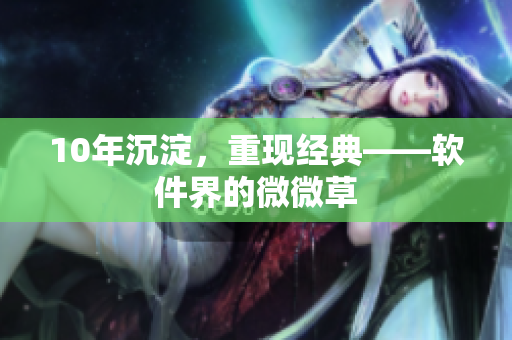 10年沉淀，重现经典——软件界的微微草