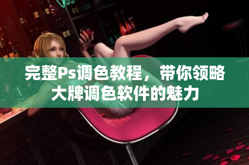 完整Ps调色教程，带你领略大牌调色软件的魅力