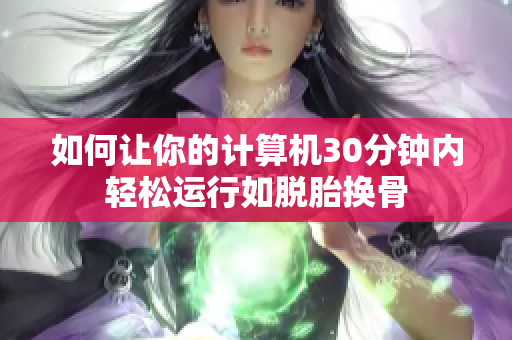 如何让你的计算机30分钟内轻松运行如脱胎换骨