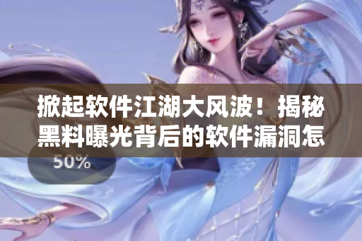 掀起软件江湖大风波！揭秘黑料曝光背后的软件漏洞怎么防？