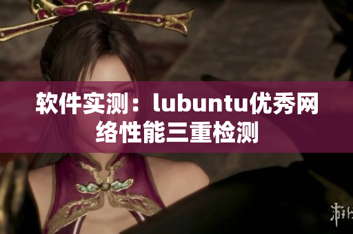 软件实测：lubuntu优秀网络性能三重检测