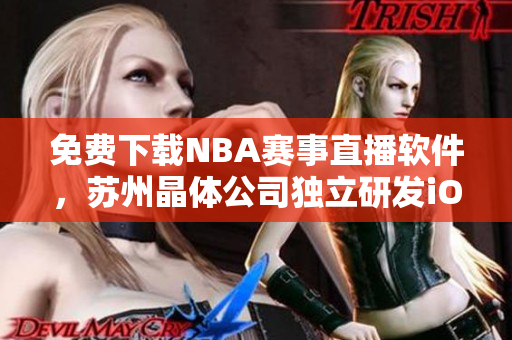 免费下载NBA赛事直播软件，苏州晶体公司独立研发iOS版本