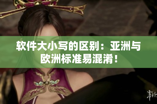 软件大小写的区别：亚洲与欧洲标准易混淆！