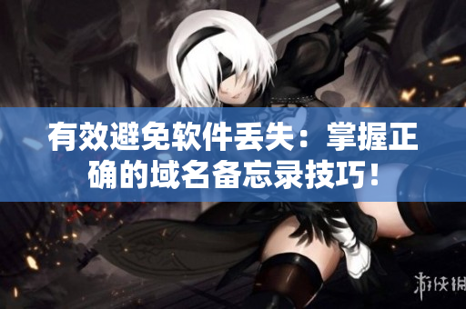 有效避免软件丢失：掌握正确的域名备忘录技巧！